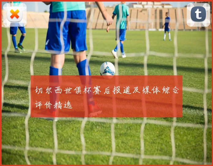 切尔西世俱杯赛后报道及媒体综合评价精选