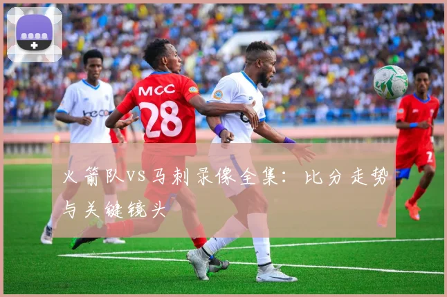 火箭队vs马刺录像全集：比分走势与关键镜头