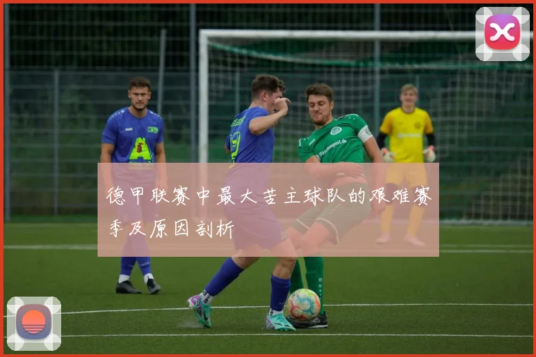 德甲联赛中最大苦主球队的艰难赛季及原因剖析