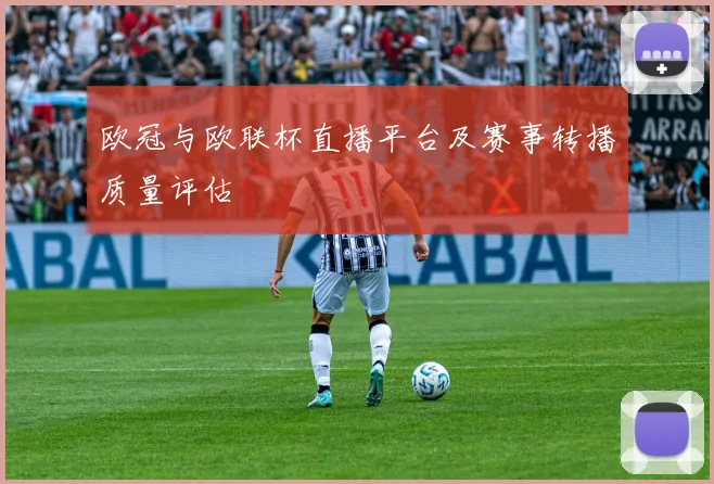 欧冠与欧联杯直播平台及赛事转播质量评估