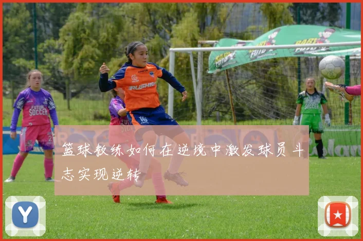 篮球教练如何在逆境中激发球员斗志实现逆转