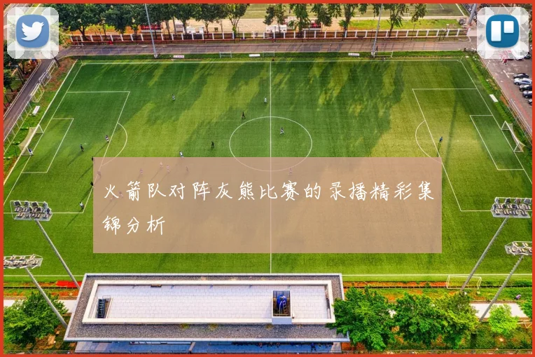 火箭队对阵灰熊比赛的录播精彩集锦分析