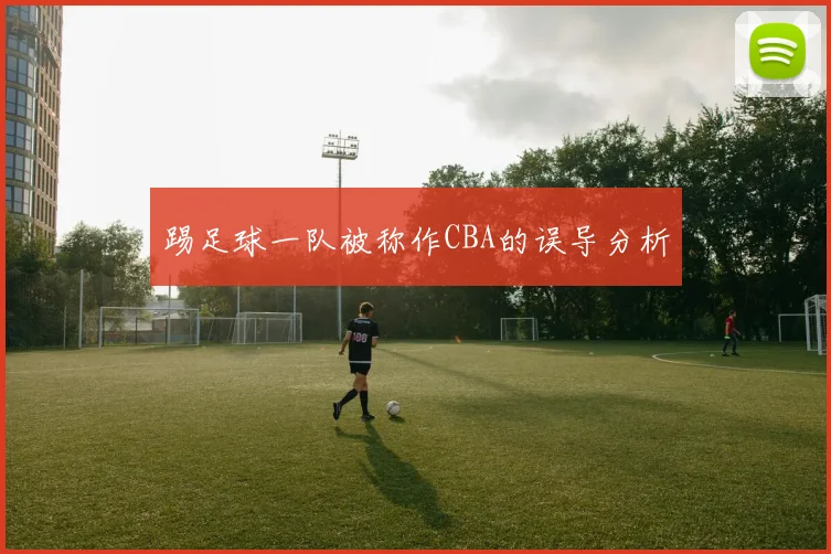 踢足球一队被称作CBA的误导分析