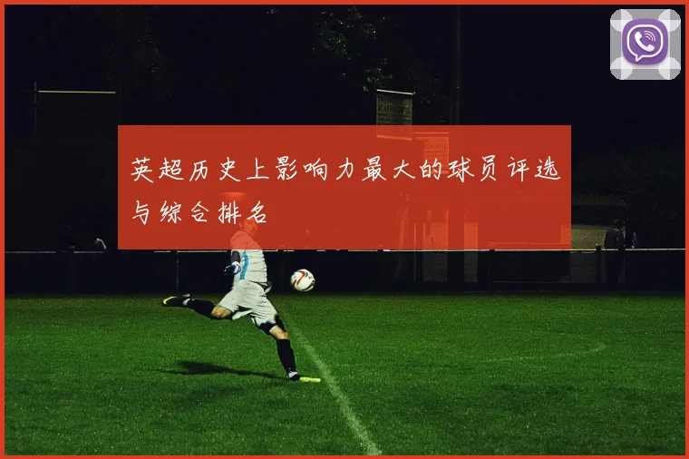 英超历史上影响力最大的球员评选与综合排名