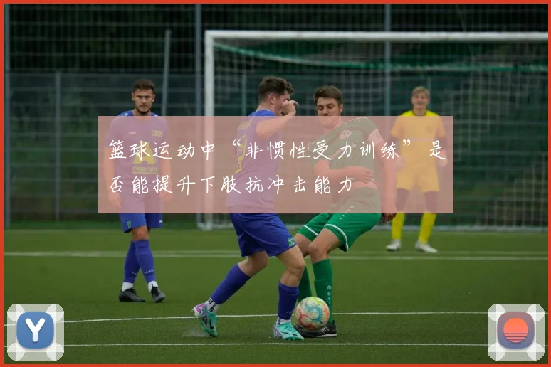 篮球运动中“非惯性受力训练”是否能提升下肢抗冲击能力