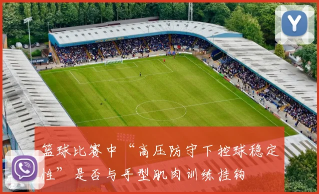 篮球比赛中“高压防守下控球稳定性”是否与手型肌肉训练挂钩