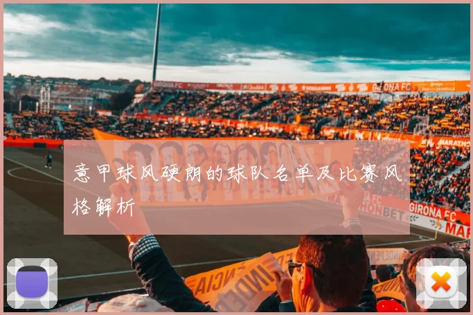 意甲球风硬朗的球队名单及比赛风格解析