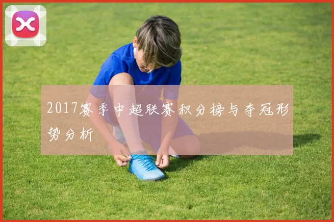 2017赛季中超联赛积分榜与夺冠形势分析