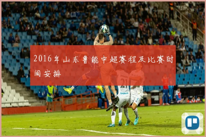 2016年山东鲁能中超赛程及比赛时间安排