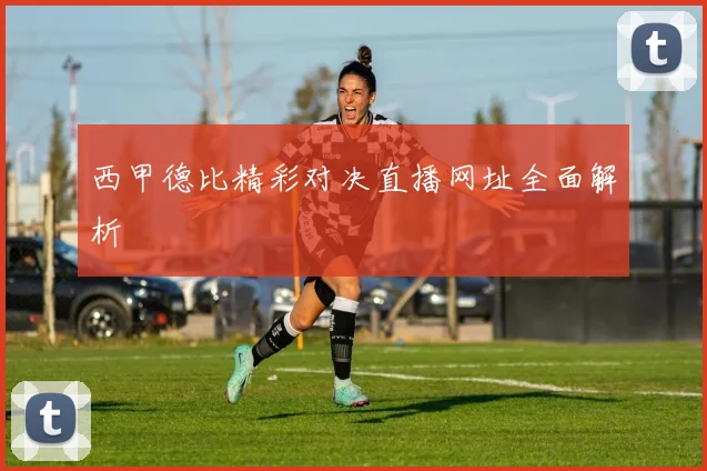 西甲德比精彩对决直播网址全面解析